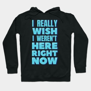 I Really Wish I Weren't Here Right Now Hoodie